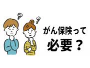 「がん保険って必要？」その答えは･･･