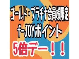 ★ゴールド・プラチナ会員様限定f-JOYポイント5倍デー★