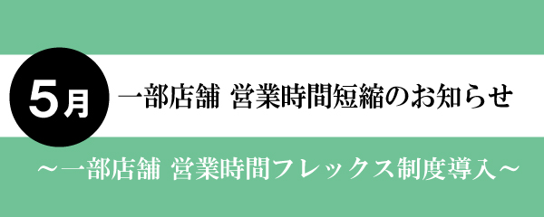 【2025年5月】一部店舗営業時間短縮と店休日のお知らせ