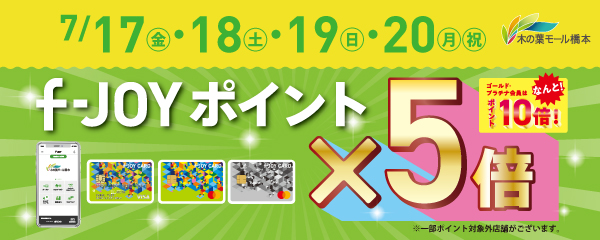 7月17日(金)・18日(土)・19日(日)・20日(月・祝)　対象店舗 f-JOYポイント5倍！！ GP会員10倍！！