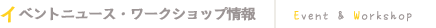 イベントニュース・ワークショップ情報